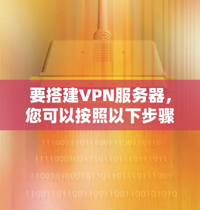 要搭建VPN服务器,您可以按照以下步骤进行