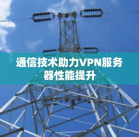 通信技术助力VPN服务器性能提升
