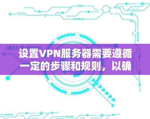 设置VPN服务器需要遵循一定的步骤和规则,以确保数据的安全性和隐私。以下是一个全面的VPN服务器部署步骤指南,涵盖硬件、软件、配置和安全等方面