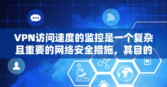 VPN访问速度的监控是一个复杂且重要的网络安全措施,其目的是通过分析服务器和用户的行为,以优化网络性能、降低攻击风险和提升用户体验。以下是对VPN访问速度监控的详细分析和总结