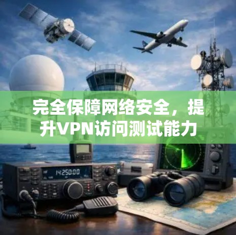 完全保障网络安全,提升VPN访问测试能力