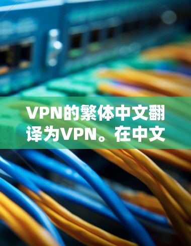 VPN的繁体中文翻译为VPN。在中文中,VPN通常被译为VPN(VPN)在口语中有时也直接使用这个词。以下是VPN的简要翻译和相关用法