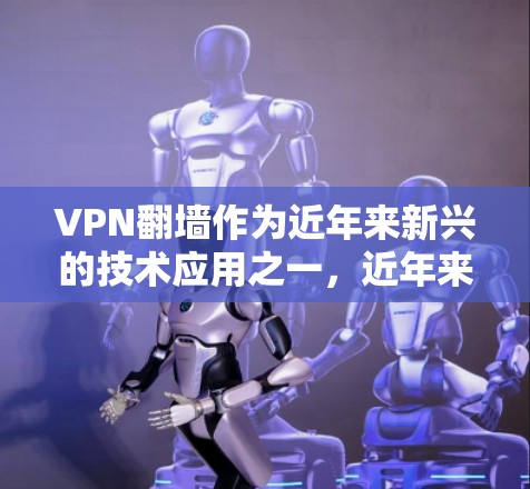 VPN翻墙作为近年来新兴的技术应用之一,近年来在国际上引发了广泛的关注和讨论。以下是对VPN翻墙的最新评测和分析,涵盖了技术、安全、用户体验、价格透明度以及行业趋势等方面