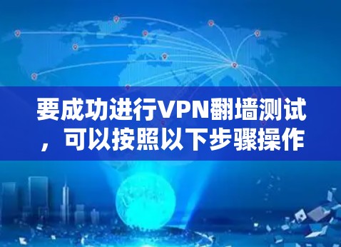 要成功进行VPN翻墙测试，可以按照以下步骤操作