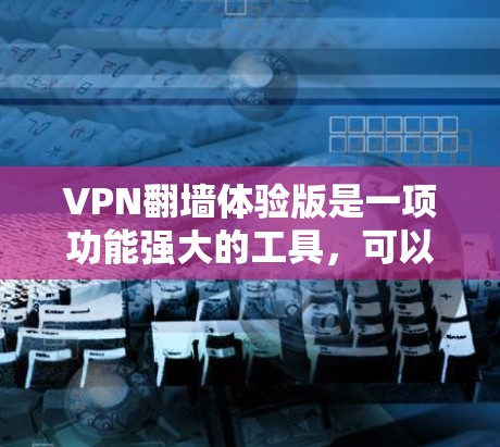 VPN翻墙体验版是一项功能强大的工具，可以帮助用户更轻松地访问国际网站，同时提升安全性和速度。以下是对该功能的详细分析和建议