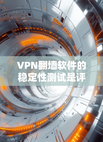 VPN翻墙软件的稳定性测试是评估这些软件在处理网络防火墙规则时的响应能力和资源消耗。以下是测试的几个方面