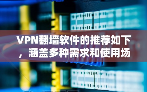 VPN翻墙软件的推荐如下，涵盖多种需求和使用场景