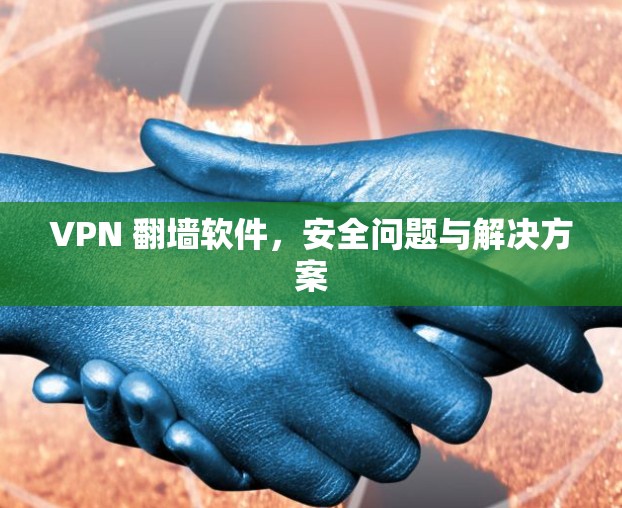 VPN 翻墙软件，安全问题与解决方案