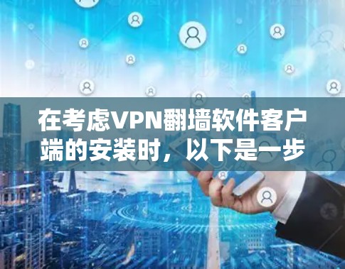 在考虑VPN翻墙软件客户端的安装时,以下是一步步的建议