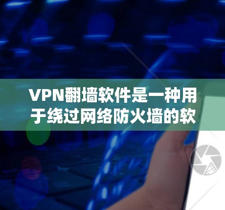 VPN翻墙软件是一种用于绕过网络防火墙的软件，允许用户在无互联网的情况下访问互联网资源。这些软件通常被称为翻墙软件或网络VPN。以下是一些常见的VPN翻墙软件推荐，涵盖了功能多样性和适用场景