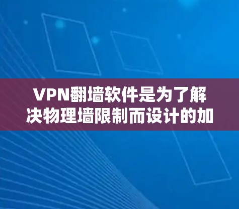 VPN翻墙软件是为了解决物理墙限制而设计的加密技术，使得用户能够安全访问互联网。以下是对该主题的详细分析和总结