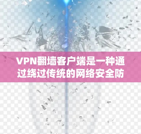 VPN翻墙客户端是一种通过绕过传统的网络安全防火墙,提供更安全、更开放的访问方式的网络产品。以下是对该技术的详细解析