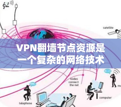 VPN翻墙节点资源是一个复杂的网络技术组合,涉及多方面的知识和步骤。以下是对该问题的分步解释