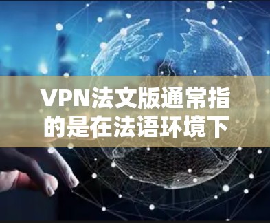 VPN法文版通常指的是在法语环境下提供VPN服务的工具或平台。以下是一些可能的VPN法文版本和推荐
