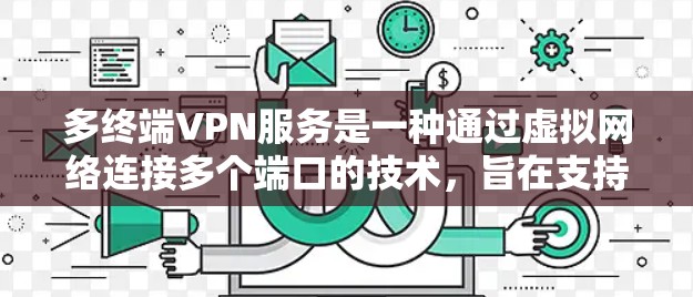 多终端VPN服务是一种通过虚拟网络连接多个端口的技术,旨在支持多用户端口的实时连接,同时优化配置和资源管理。以下是多终端VPN服务的总结