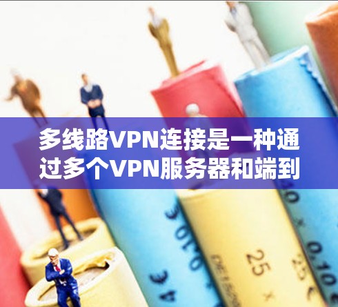 多线路VPN连接是一种通过多个VPN服务器和端到端协议实现的网络连接方式,允许用户在多个地点同时使用VPN服务。以下是多线路VPN连接的详细分析
