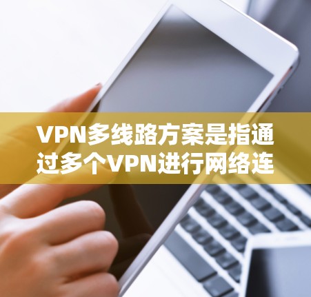VPN多线路方案是指通过多个VPN进行网络连接和数据传输，以满足复杂网络需求。以下是一个常见的 VPN 多线路配置方案，您可以根据具体需求进行调整和优化