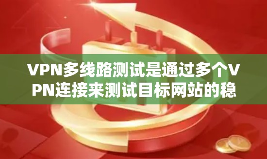 VPN多线路测试是通过多个VPN连接来测试目标网站的稳定性,确保在多个VPN连接下能够正常访问。以下是详细的步骤、好处、实施方法和使用建议 VPN多线路测试是通过多个VPN连接来测试目标网站的稳定性,确保在多个VPN连接下能够正常访问。以下是详细的步骤、好处、实施方法和使用建议