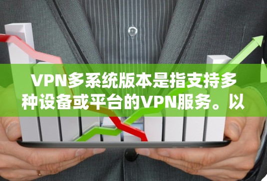 VPN多系统版本是指支持多种设备或平台的VPN服务。以下是关于多系统VPN工具的详细说明