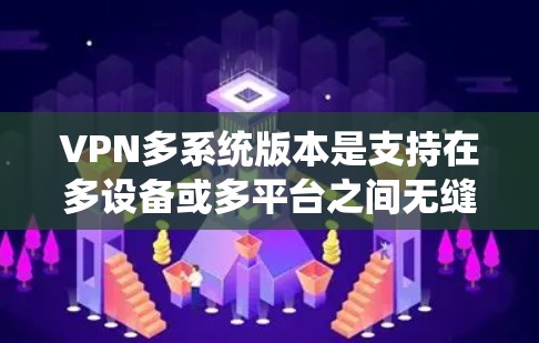 VPN多系统版本是支持在多设备或多平台之间无缝通信的VPN服务,旨在保护内部数据的安全。以下是对多系统版本的详细分析 VPN多系统版本是支持在多设备或多平台之间无缝通信的VPN服务,旨在保护内部数据的安全。以下是对多系统版本的详细分析