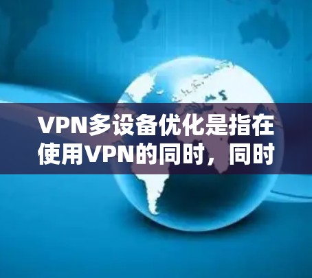 VPN多设备优化是指在使用VPN的同时,同时连接多台设备,以提高传输速度和稳定性。以下是详细的内容