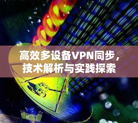 高效多设备VPN同步,技术解析与实践探索