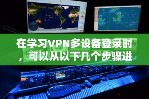 在学习VPN多设备登录时，可以从以下几个步骤进行