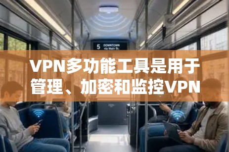 VPN多功能工具是用于管理、加密和监控VPN设备的重要工具,主要包括以下几种 VPN多功能工具是用于管理、加密和监控VPN设备的重要工具,主要包括以下几种