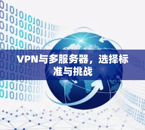 VPN与多服务器,选择标准与挑战 VPN与多服务器,选择标准与挑战