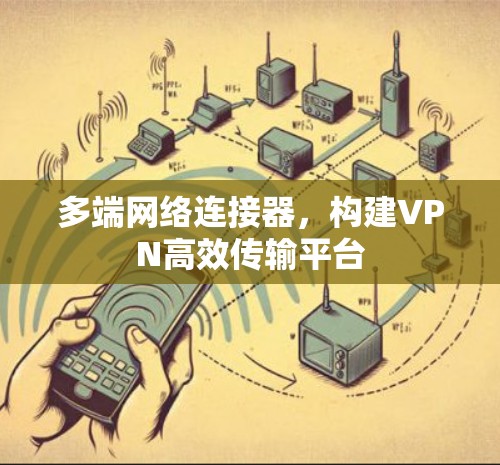 多端网络连接器,构建VPN高效传输平台