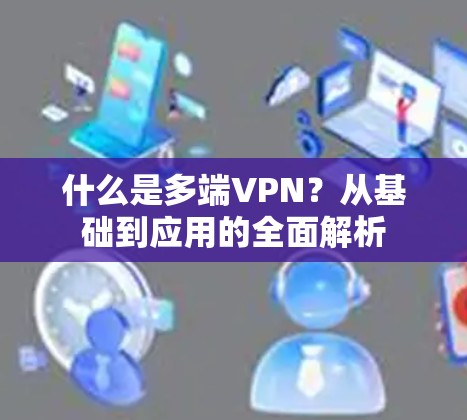 什么是多端VPN？从基础到应用的全面解析